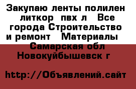 Закупаю ленты полилен, литкор, пвх-л - Все города Строительство и ремонт » Материалы   . Самарская обл.,Новокуйбышевск г.